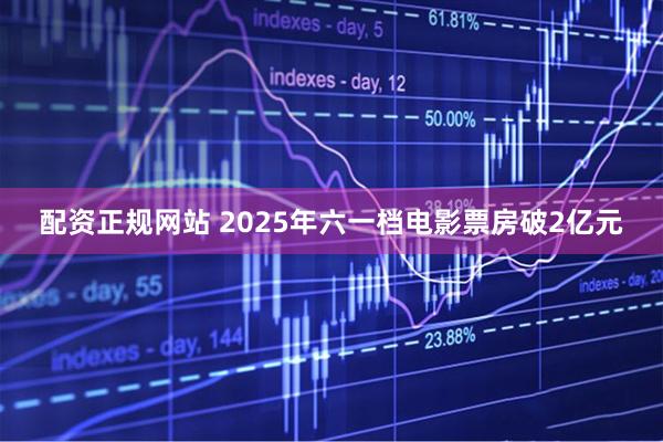 配资正规网站 2025年六一档电影票房破2亿元