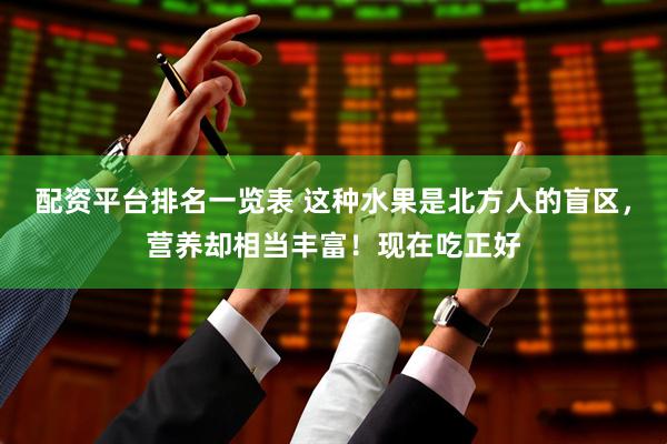 配资平台排名一览表 这种水果是北方人的盲区，营养却相当丰富！现在吃正好