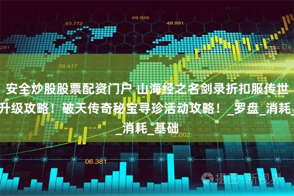 安全炒股股票配资门户 山海经之名剑录折扣服传世技能升级攻略！破天传奇秘宝寻珍活动攻略！_罗盘_消耗_基础