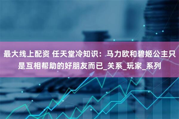 最大线上配资 任天堂冷知识：马力欧和碧姬公主只是互相帮助的好朋友而已_关系_玩家_系列
