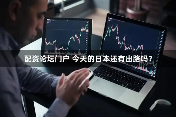 配资论坛门户 今天的日本还有出路吗？