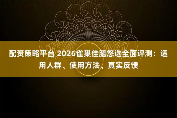 配资策略平台 2026雀巢佳膳悠选全面评测：适用人群、使用方法、真实反馈
