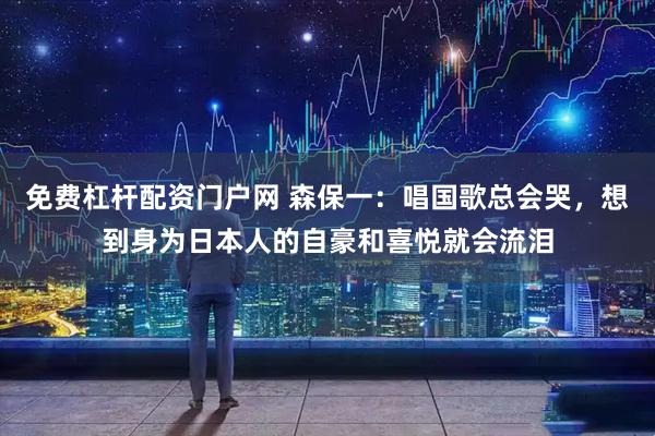 免费杠杆配资门户网 森保一：唱国歌总会哭，想到身为日本人的自豪和喜悦就会流泪